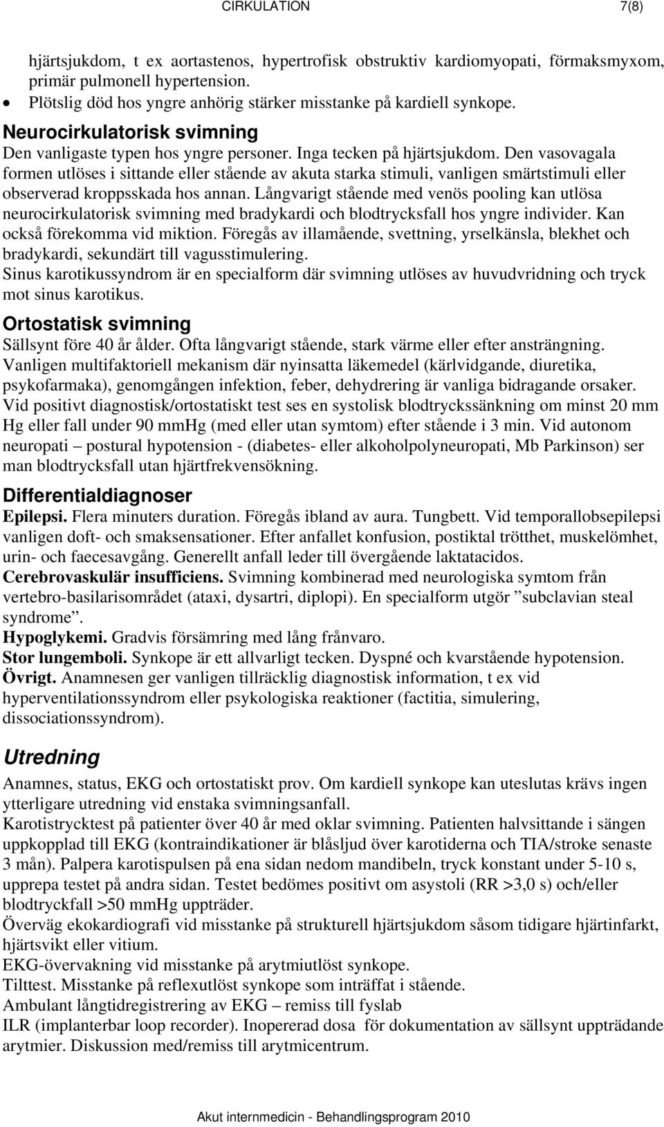 Den vasovagala formen utlöses i sittande eller stående av akuta starka stimuli, vanligen smärtstimuli eller observerad kroppsskada hos annan.