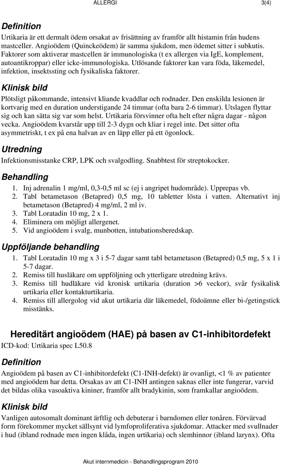 Utlösande faktorer kan vara föda, läkemedel, infektion, insektssting och fysikaliska faktorer. Plötsligt påkommande, intensivt kliande kvaddlar och rodnader.