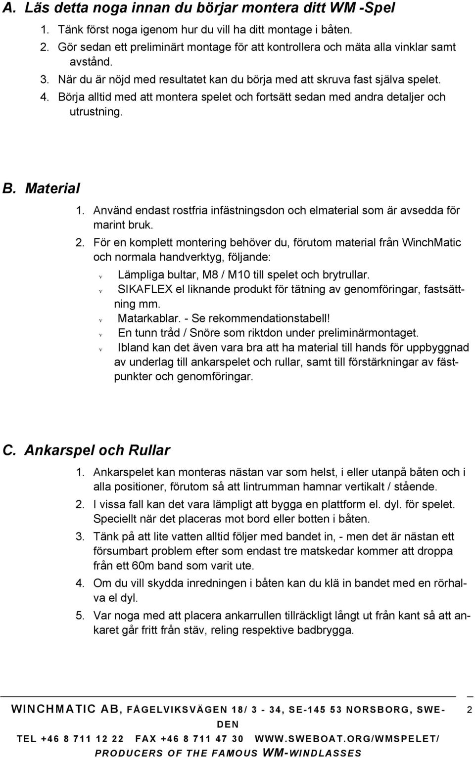 Börja alltid med att montera spelet och fortsätt sedan med andra detaljer och utrustning. B. Material 1. Använd endast rostfria infästningsdon och elmaterial som är avsedda för marint bruk. 2.