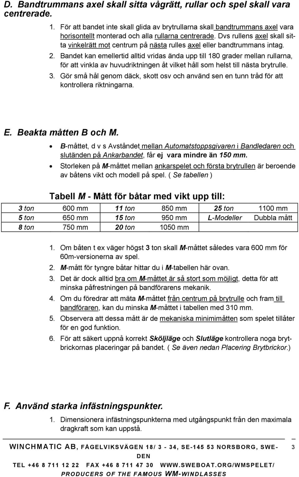 Dvs rullens axel skall sitta vinkelrätt mot centrum på nästa rulles axel eller bandtrummans intag. 2.