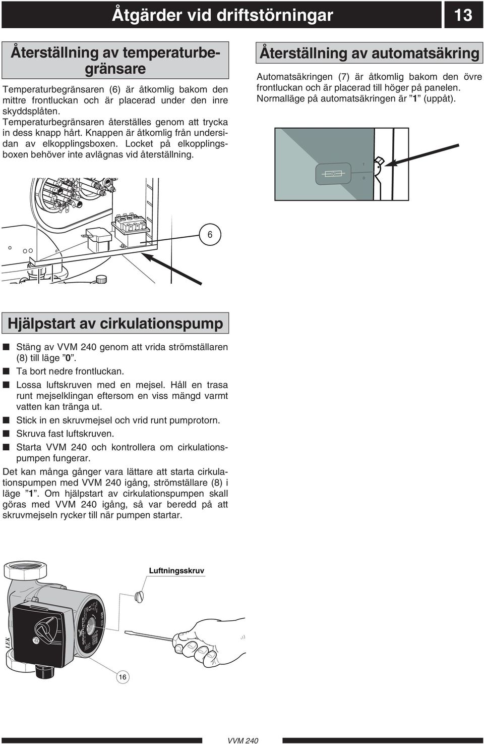 Temperaturbegränsaren återställes genom att trycka in dess knapp hårt. Knappen är åtkomlig från undersidan av elkopplingsboxen. Locket på elkopplingsboxen behöver inte avlägnas vid återställning.