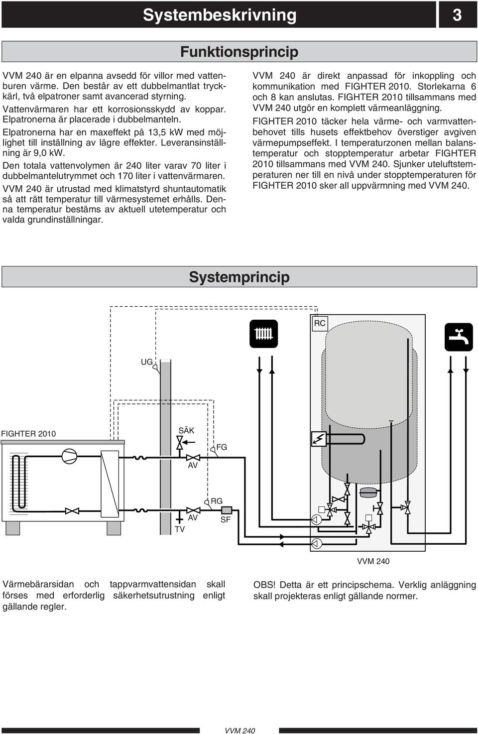 Leveransinställning är 9,0 kw. Den totala vattenvolymen är 240 liter varav 70 liter i dubbelmantelutrymmet och 170 liter i vattenvärmaren.