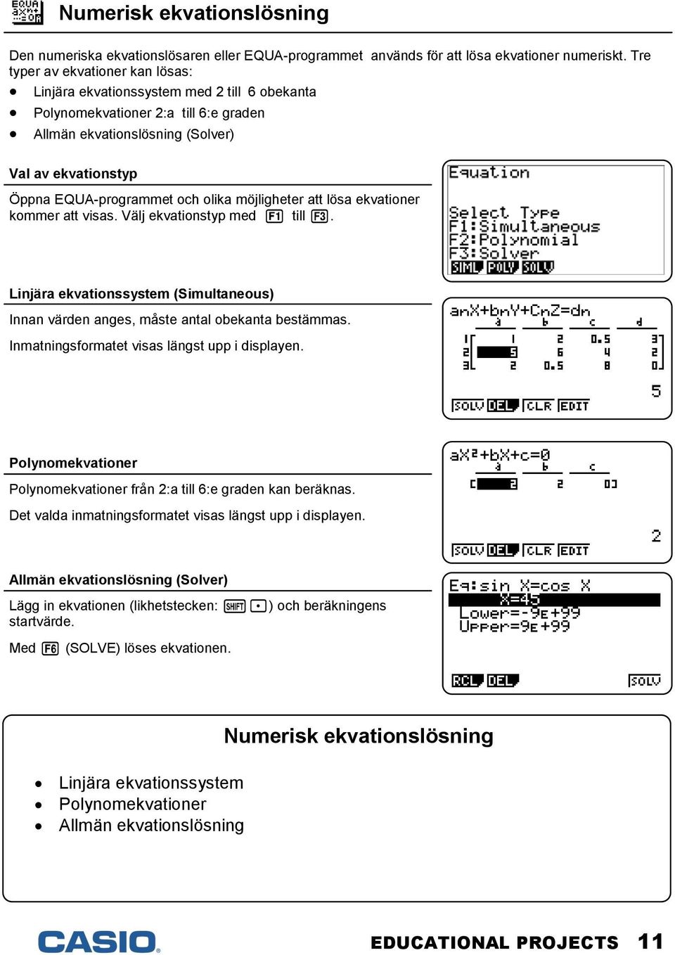 olika möjligheter att lösa ekvationer kommer att visas. Välj ekvationstyp med q till e. Linjära ekvationssystem (Simultaneous) Innan värden anges, måste antal obekanta bestämmas.