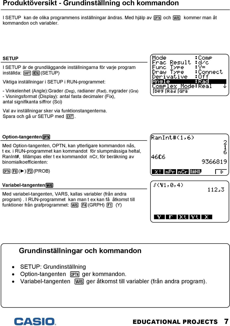 (Gra) - Visningsformat (Display): antal fasta decimaler (Fix), antal signifikanta siffror (Sci) Val av inställningar sker via funktionstangenterna. Spara och gå ur SETUP med d.