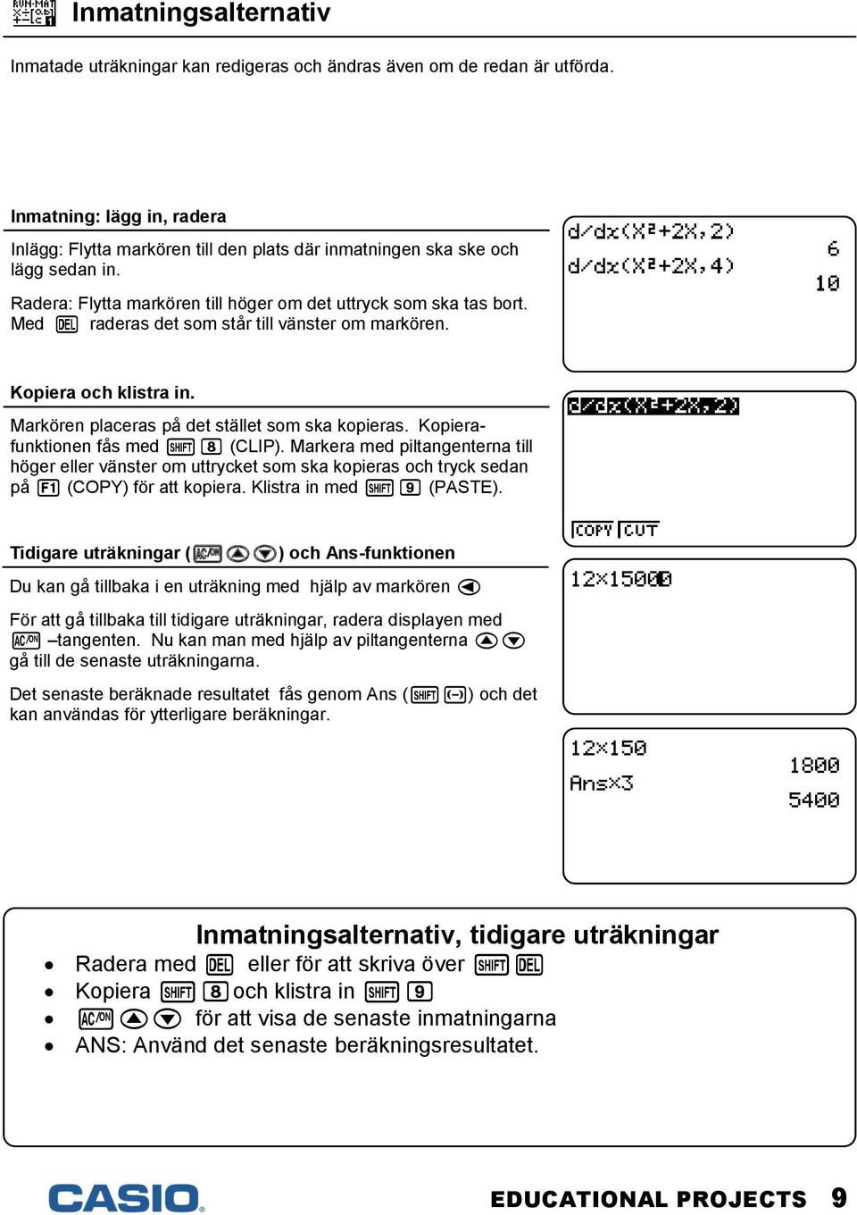 Med P raderas det som står till vänster om markören. Kopiera och klistra in. Markören placeras på det stället som ska kopieras. Kopierafunktionen fås med L8 (CLIP).