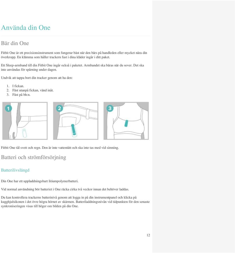 Det ska inte användas för spårning under dagen. Undvik att tappa bort din tracker genom att ha den: 1. I fickan. 2. Fäst utanpå fickan, vänd inåt. 3. Fäst på bh:n. Fitbit One tål svett och regn.