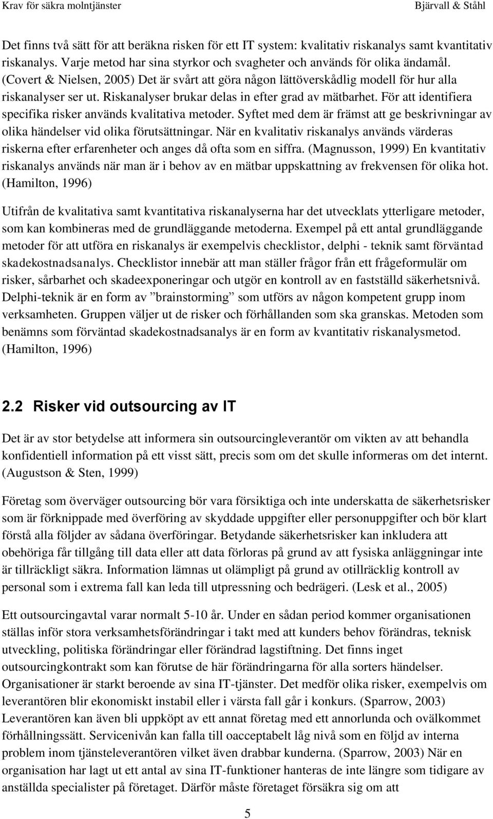 För att identifiera specifika risker används kvalitativa metoder. Syftet med dem är främst att ge beskrivningar av olika händelser vid olika förutsättningar.