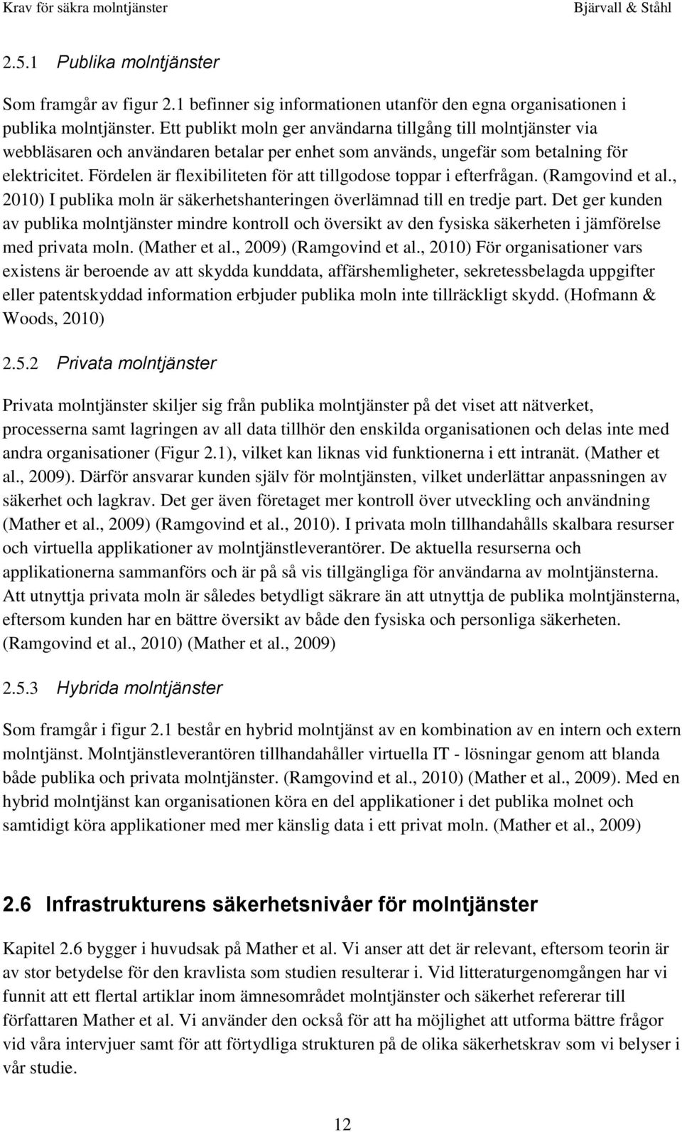 Fördelen är flexibiliteten för att tillgodose toppar i efterfrågan. (Ramgovind et al., 2010) I publika moln är säkerhetshanteringen överlämnad till en tredje part.