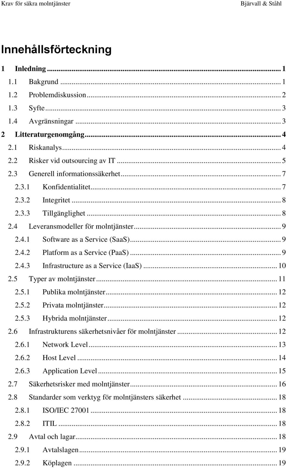 .. 9 2.4.2 Platform as a Service (PaaS)... 9 2.4.3 Infrastructure as a Service (IaaS)... 10 2.5 Typer av molntjänster... 11 2.5.1 Publika molntjänster... 12 2.5.2 Privata molntjänster... 12 2.5.3 Hybrida molntjänster.