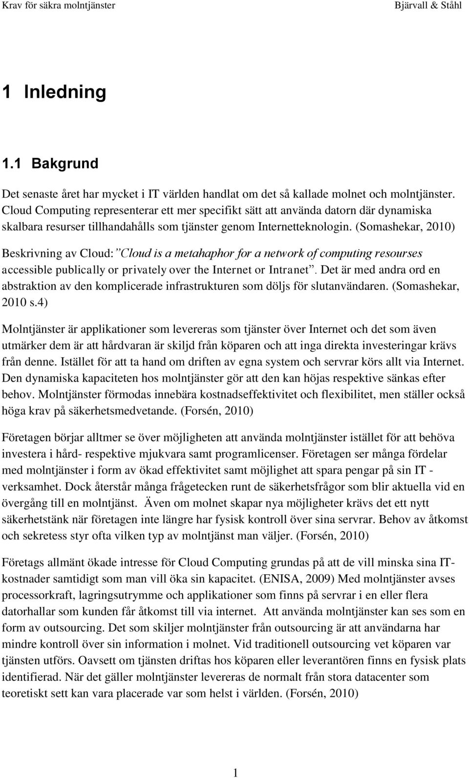 (Somashekar, 2010) Beskrivning av Cloud: Cloud is a metahaphor for a network of computing resourses accessible publically or privately over the Internet or Intranet.