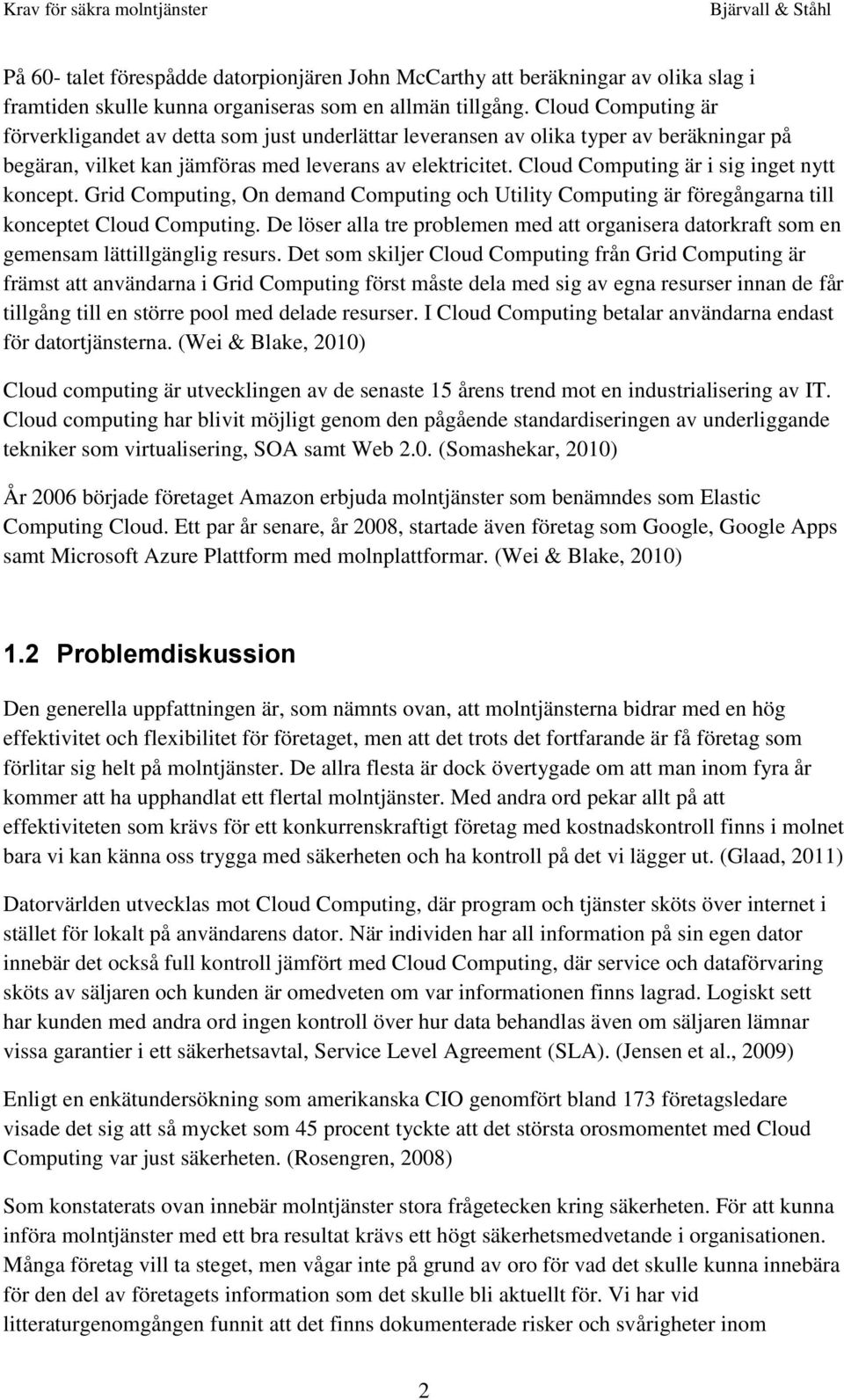 Cloud Computing är i sig inget nytt koncept. Grid Computing, On demand Computing och Utility Computing är föregångarna till konceptet Cloud Computing.