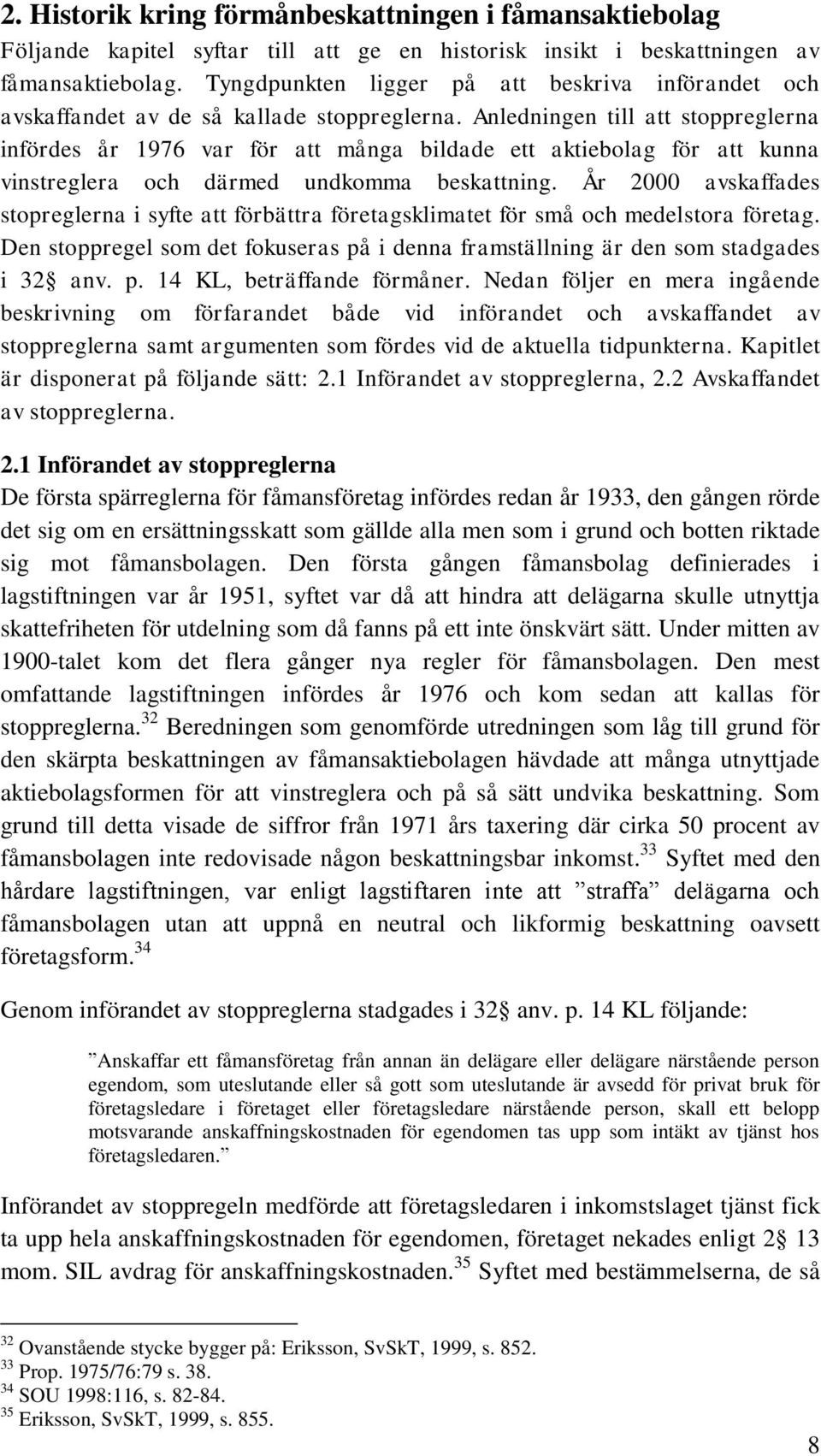 Anledningen till att stoppreglerna infördes år 1976 var för att många bildade ett aktiebolag för att kunna vinstreglera och därmed undkomma beskattning.