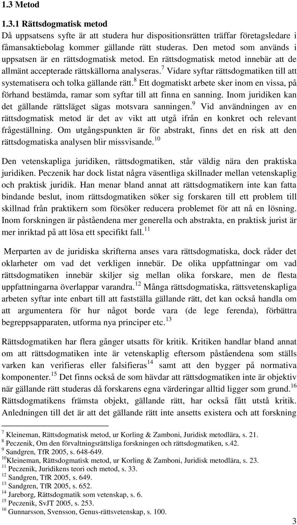 7 Vidare syftar rättsdogmatiken till att systematisera och tolka gällande rätt. 8 Ett dogmatiskt arbete sker inom en vissa, på förhand bestämda, ramar som syftar till att finna en sanning.