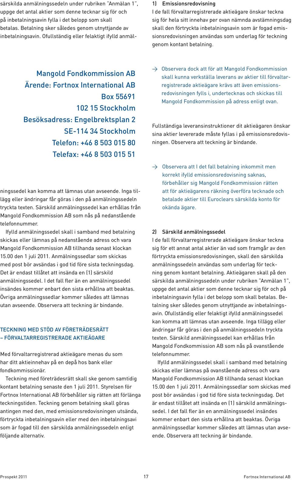 Ofullständig eller felaktigt ifylld anmäl- 1) Emissionsredovisning I de fall förvaltarregistrerade aktieägare önskar teckna sig för hela sitt innehav per ovan nämnda avstämningsdag skall den