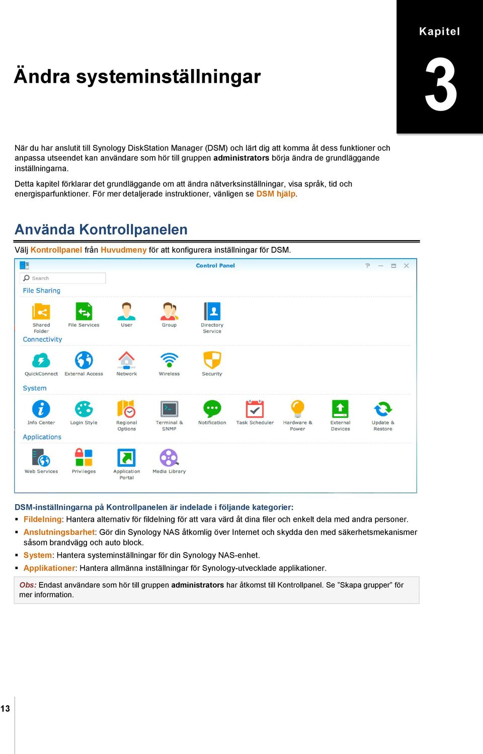 För mer detaljerade instruktioner, vänligen se DSM hjälp. Använda Kontrollpanelen Välj Kontrollpanel från Huvudmeny för att konfigurera inställningar för DSM.