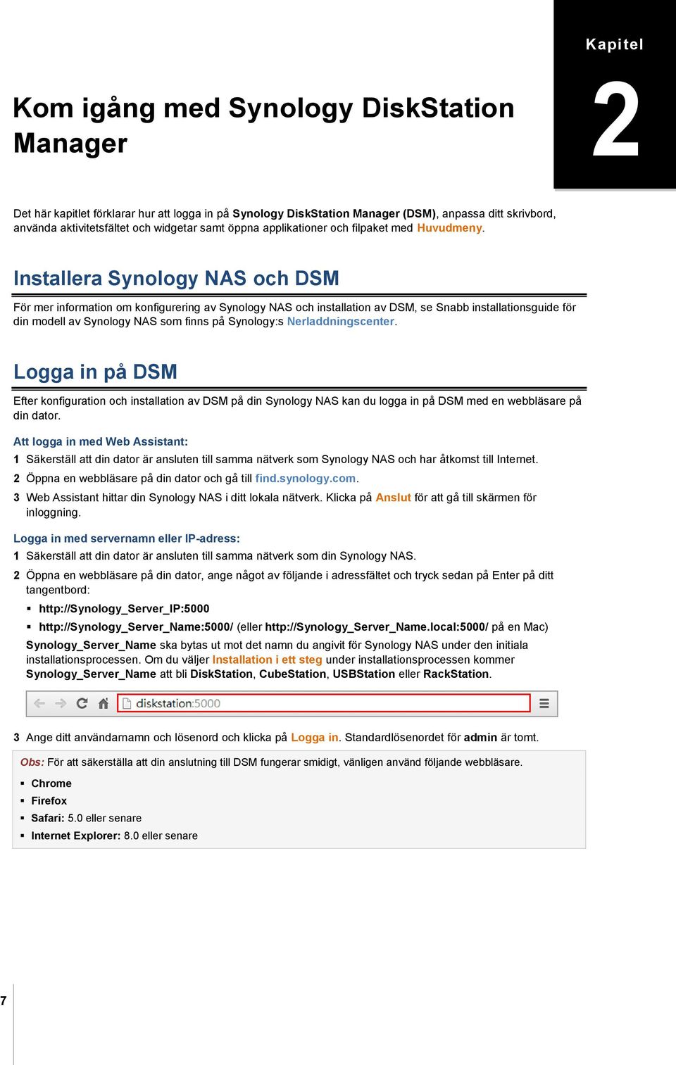 Installera Synology NAS och DSM För mer information om konfigurering av Synology NAS och installation av DSM, se Snabb installationsguide för din modell av Synology NAS som finns på Synology:s