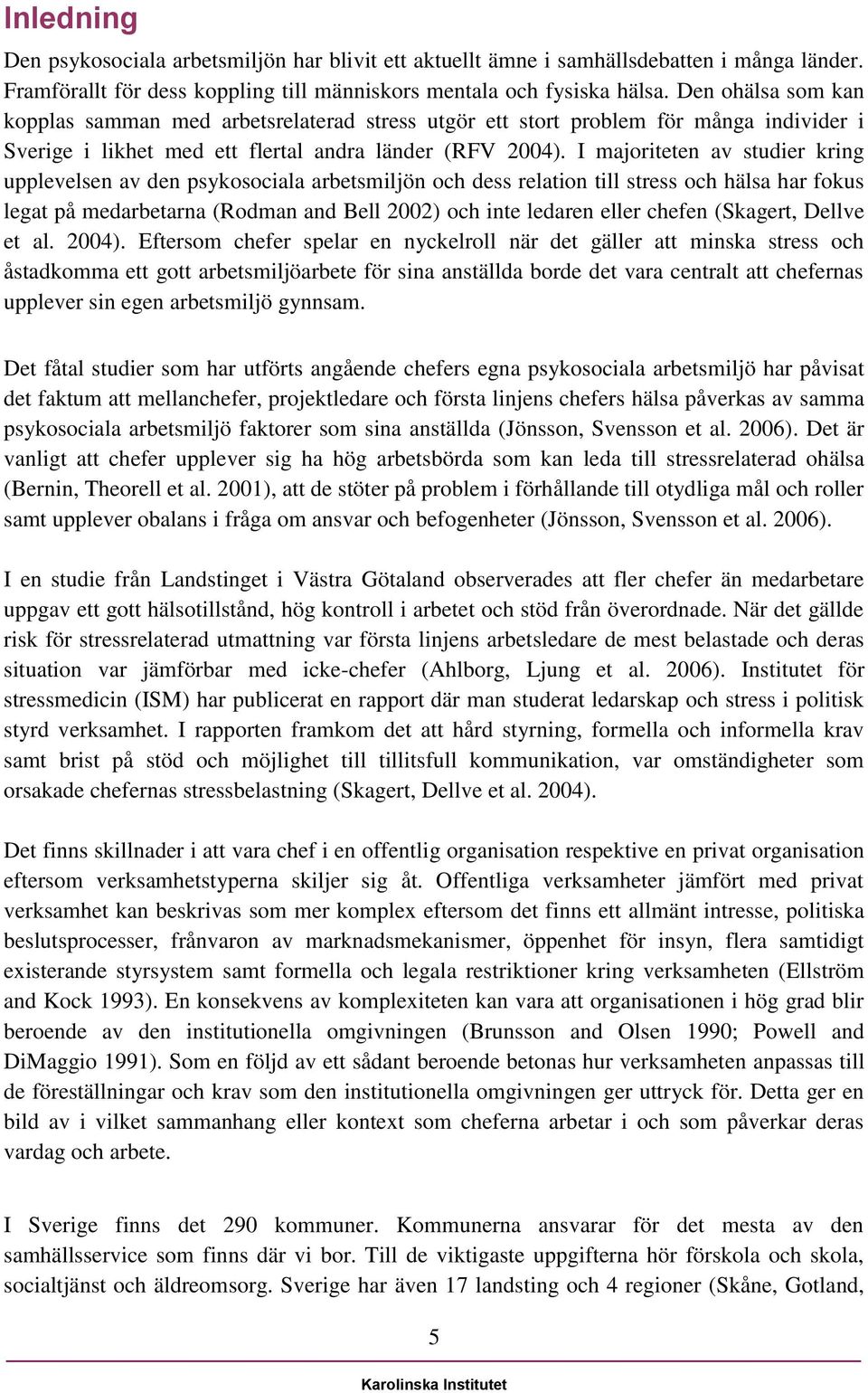 I majoriteten av studier kring upplevelsen av den psykosociala arbetsmiljön och dess relation till stress och hälsa har fokus legat på medarbetarna (Rodman and Bell 2002) och inte ledaren eller