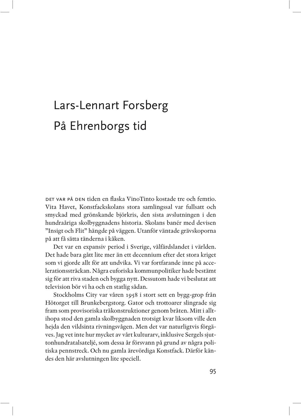 Skolans banér med devisen Insigt och Flit hängde på väggen. Utanför väntade grävskoporna på att få sätta tänderna i kåken. Det var en expansiv period i Sverige, välfärdslandet i världen.