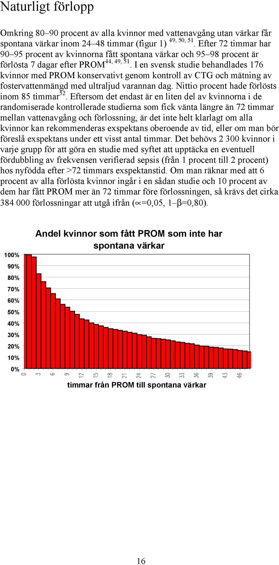 I en svensk studie behandlades 176 kvinnor med PROM konservativt genom kontroll av CTG och mätning av fostervattenmängd med ultraljud varannan dag. Nittio procent hade förlösts inom 85 timmar 52.