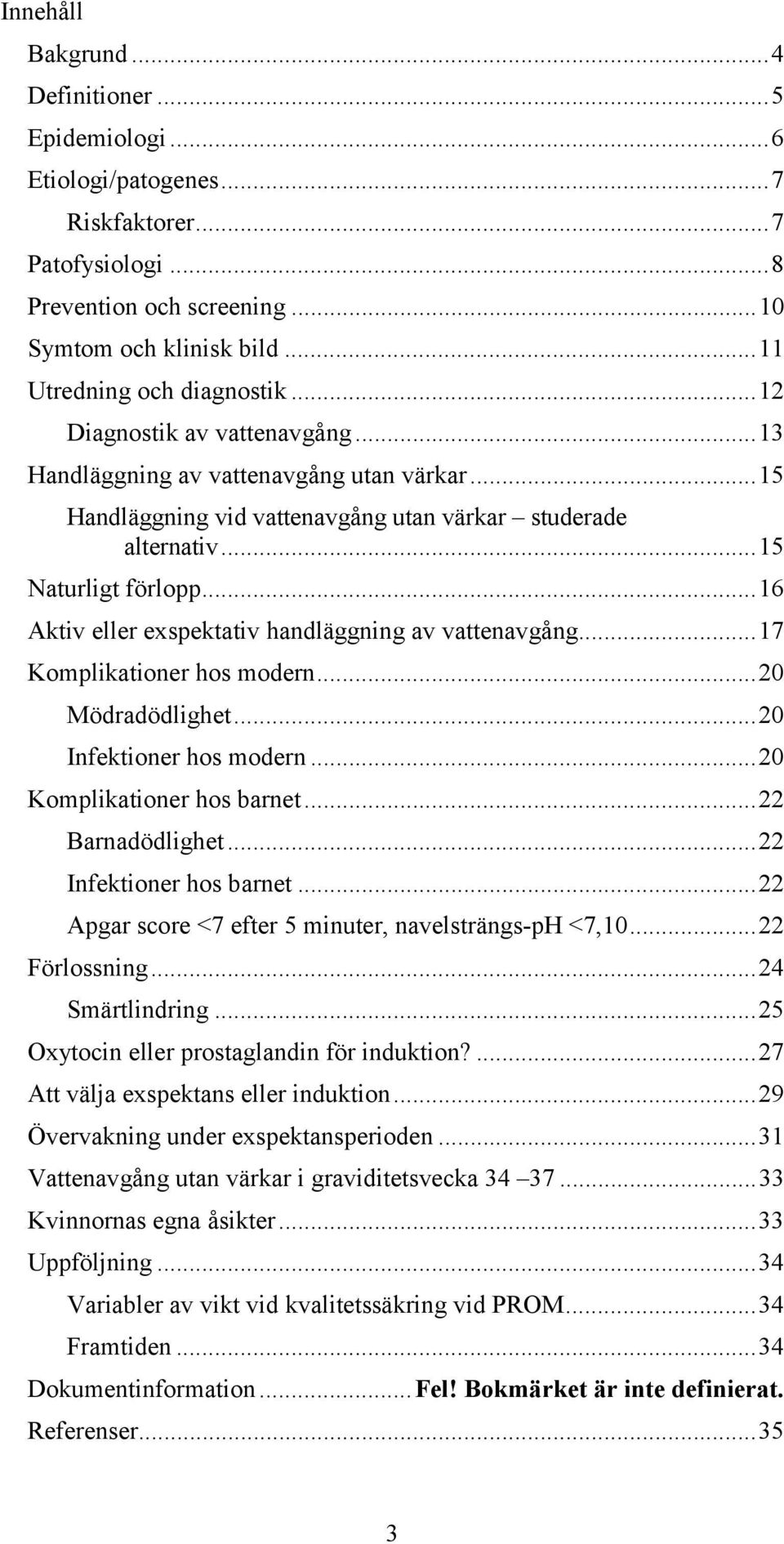 ..16 Aktiv eller exspektativ av vattenavgång...17 Komplikationer hos modern...20 Mödradödlighet...20 Infektioner hos modern...20 Komplikationer hos barnet...22 Barnadödlighet.