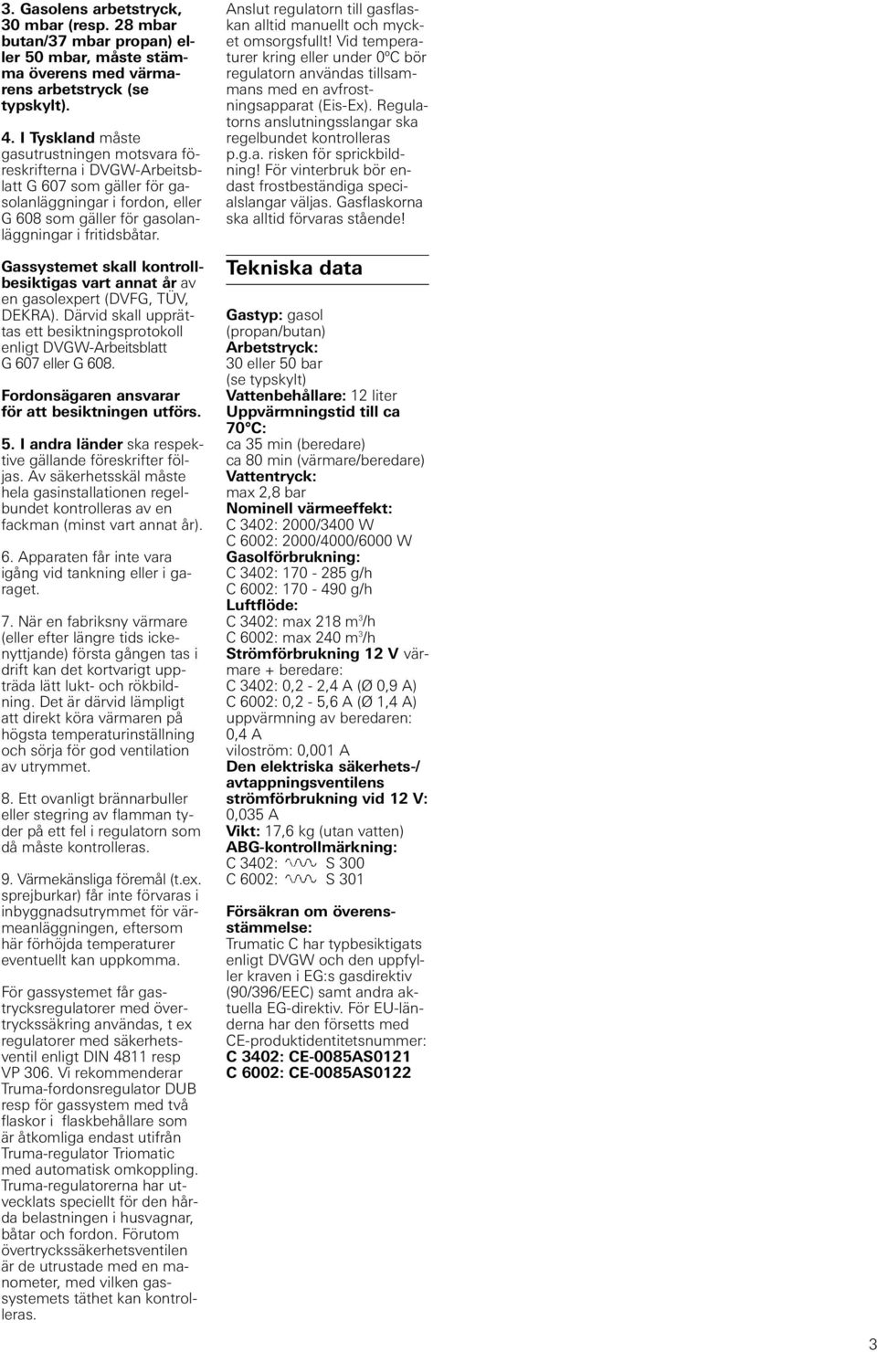 Gassystemet skall kontrollbesiktigas vart annat år av en gasolexpert (DVFG, TÜV, DEKRA). Därvid skall upprättas ett besiktningsprotokoll enligt DVGW-Arbeitsblatt G 607 eller G 608.