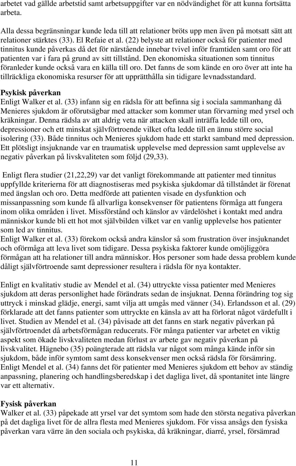 (22) belyste att relationer också för patienter med tinnitus kunde påverkas då det för närstående innebar tvivel inför framtiden samt oro för att patienten var i fara på grund av sitt tillstånd.