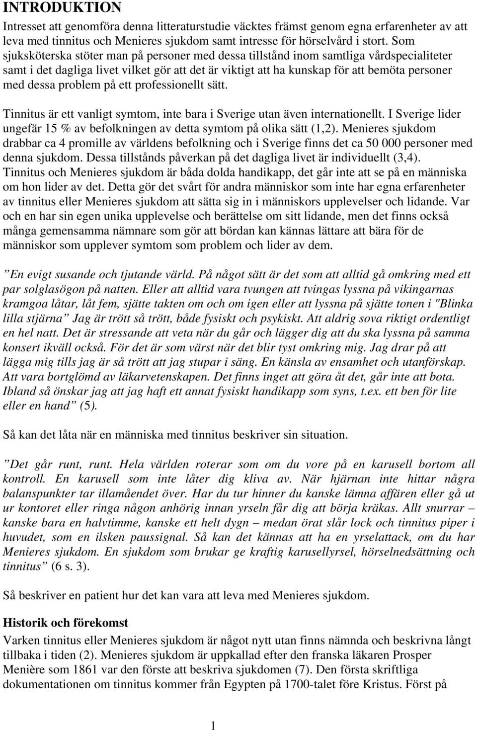 problem på ett professionellt sätt. Tinnitus är ett vanligt symtom, inte bara i Sverige utan även internationellt. I Sverige lider ungefär 15 % av befolkningen av detta symtom på olika sätt (1,2).