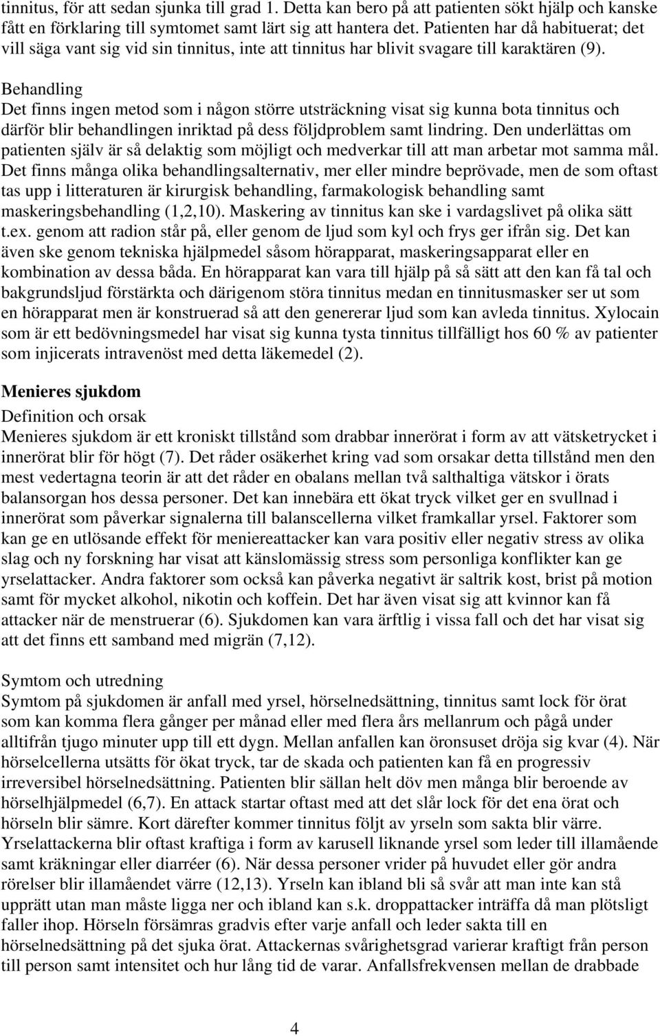 Behandling Det finns ingen metod som i någon större utsträckning visat sig kunna bota tinnitus och därför blir behandlingen inriktad på dess följdproblem samt lindring.