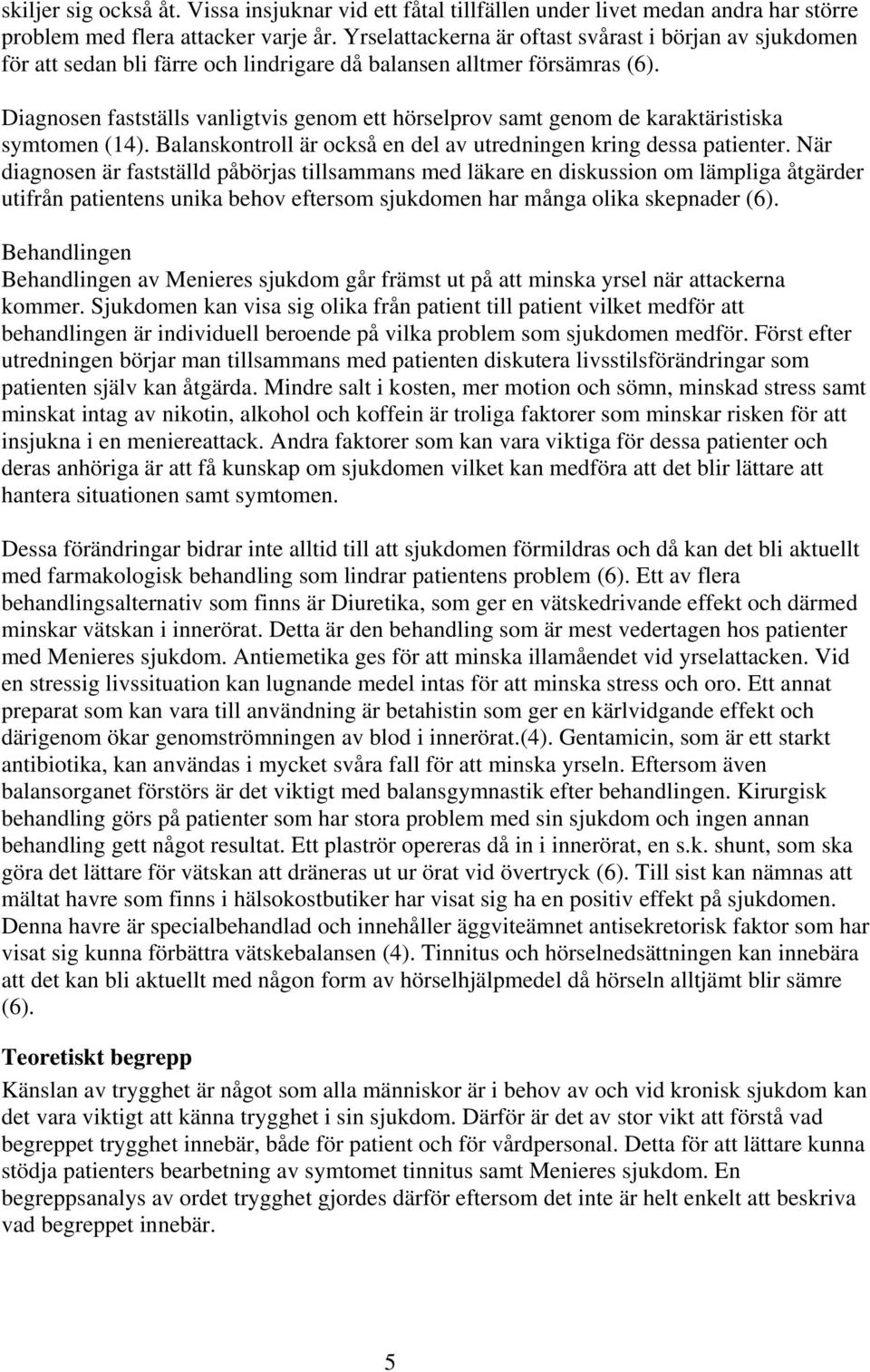 Diagnosen fastställs vanligtvis genom ett hörselprov samt genom de karaktäristiska symtomen (14). Balanskontroll är också en del av utredningen kring dessa patienter.