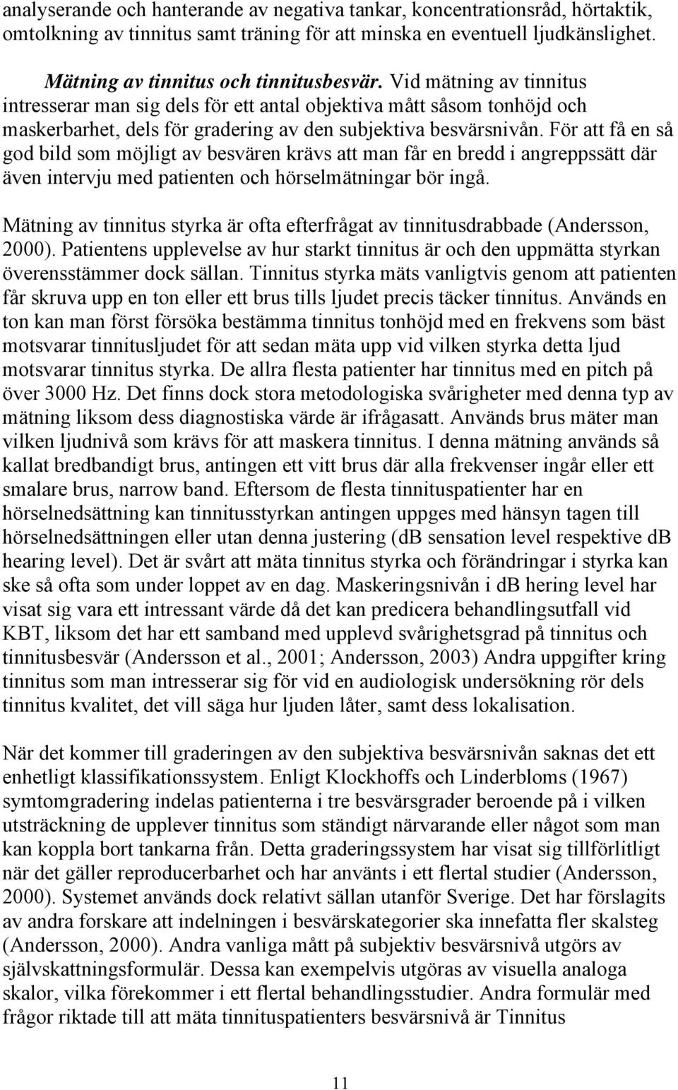 För att få en så god bild som möjligt av besvären krävs att man får en bredd i angreppssätt där även intervju med patienten och hörselmätningar bör ingå.