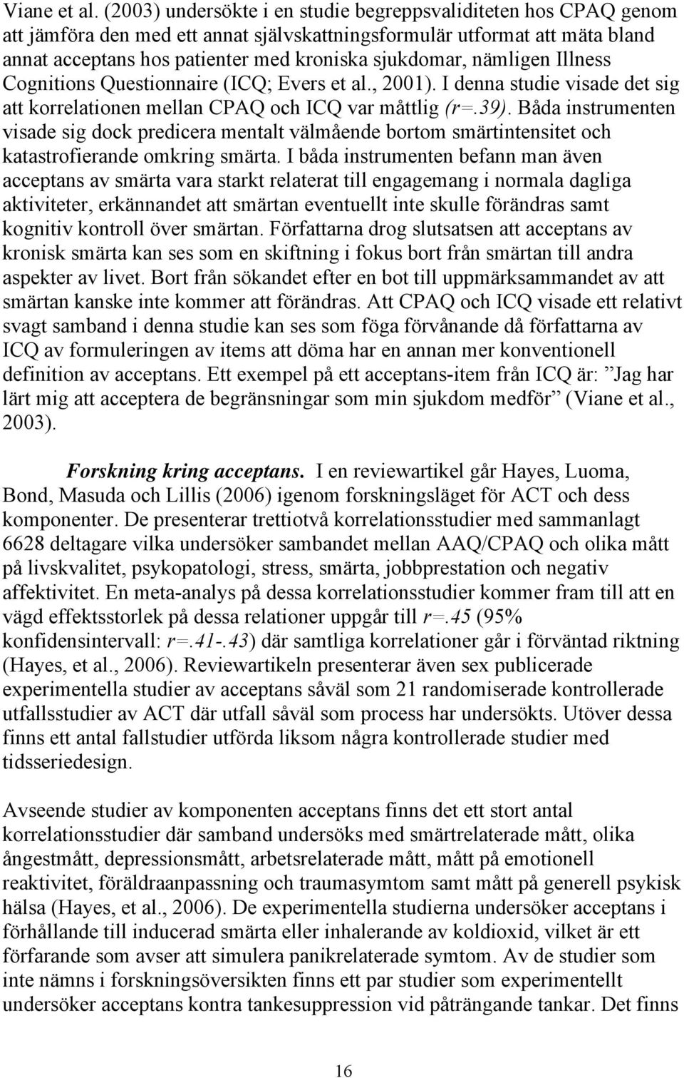 nämligen Illness Cognitions Questionnaire (ICQ; Evers et al., 2001). I denna studie visade det sig att korrelationen mellan CPAQ och ICQ var måttlig (r=.39).