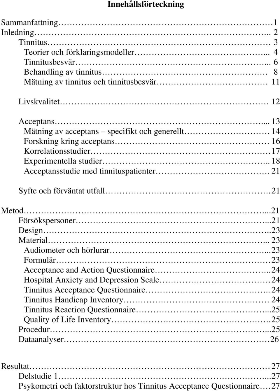 . 18 Acceptansstudie med tinnituspatienter. 21 Syfte och förväntat utfall. 21 Metod...21 Försökspersoner... 21 Design.. 23 Material... 23 Audiometer och hörlurar.