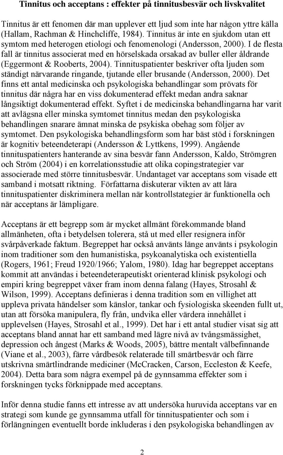 I de flesta fall är tinnitus associerat med en hörselskada orsakad av buller eller åldrande (Eggermont & Rooberts, 2004).