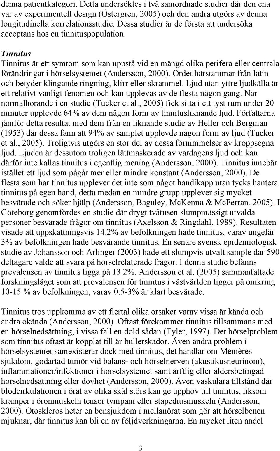 Tinnitus Tinnitus är ett symtom som kan uppstå vid en mängd olika perifera eller centrala förändringar i hörselsystemet (Andersson, 2000).