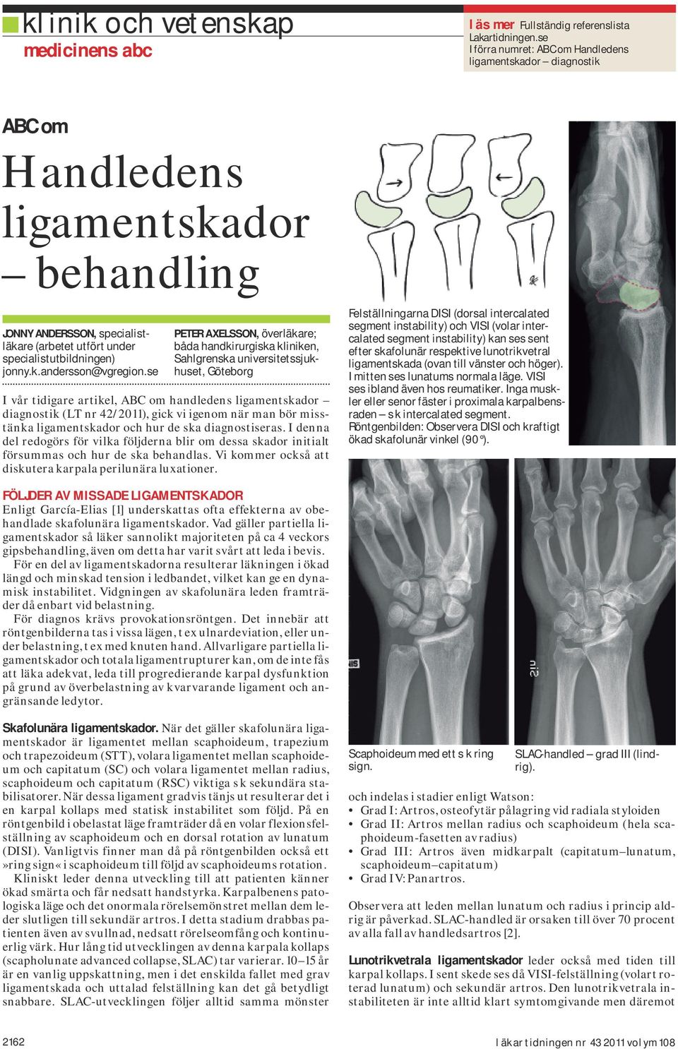 se Peter Axelsson, överläkare; båda handkirurgiska kliniken, Sahlgrenska universitetssjukhuset, Göteborg I vår tidigare artikel, ABC om handledens ligamentskador diagnostik (LT nr 42/2011), gick vi