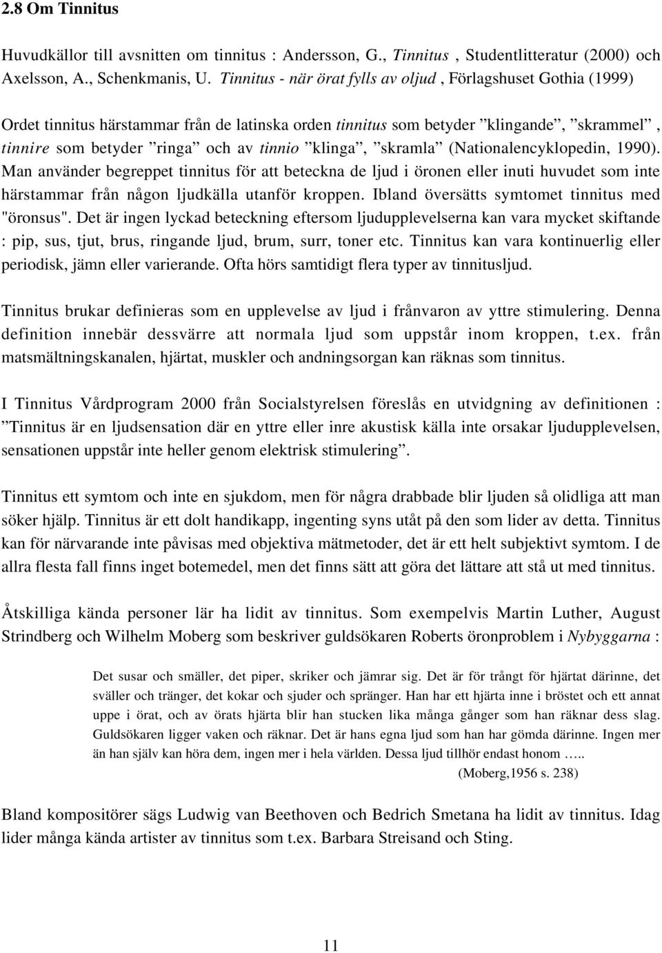 klinga, skramla (Nationalencyklopedin, 1990). Man använder begreppet tinnitus för att beteckna de ljud i öronen eller inuti huvudet som inte härstammar från någon ljudkälla utanför kroppen.