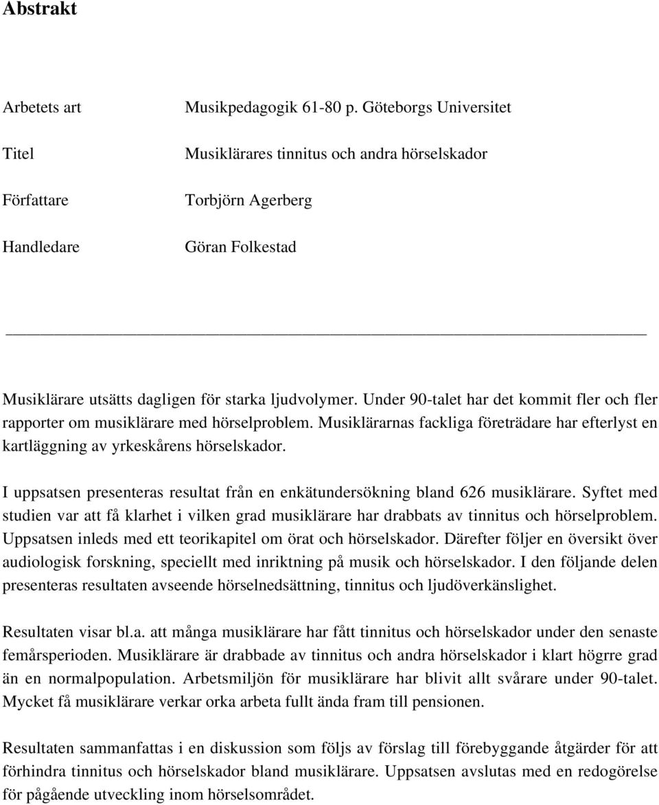 Under 90-talet har det kommit fler och fler rapporter om musiklärare med hörselproblem. Musiklärarnas fackliga företrädare har efterlyst en kartläggning av yrkeskårens hörselskador.