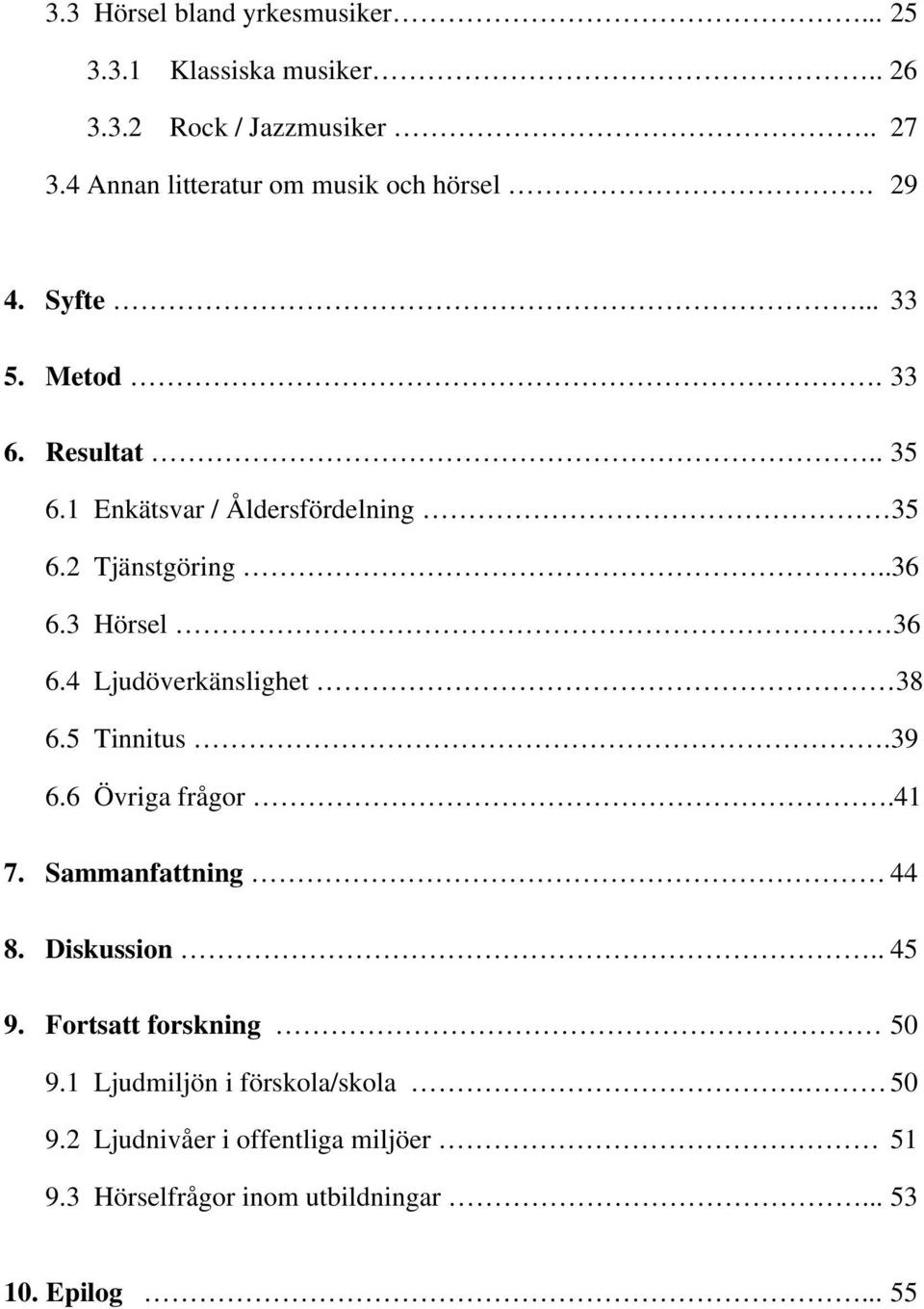 2 Tjänstgöring..36 6.3 Hörsel 36 6.4 Ljudöverkänslighet 38 6.5 Tinnitus.39 6.6 Övriga frågor.41 7. Sammanfattning 44 8.