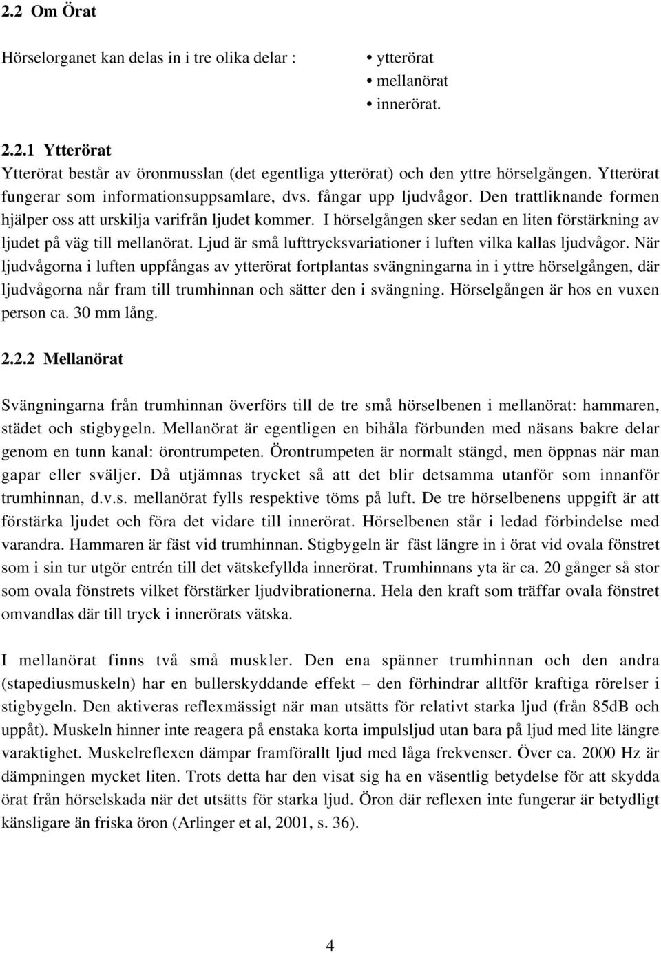 I hörselgången sker sedan en liten förstärkning av ljudet på väg till mellanörat. Ljud är små lufttrycksvariationer i luften vilka kallas ljudvågor.