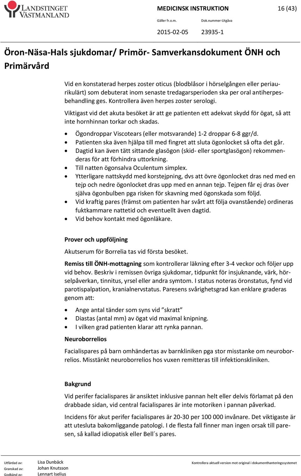 Ögondroppar Viscotears (eller motsvarande) 1-2 droppar 6-8 ggr/d. Patienten ska även hjälpa till med fingret att sluta ögonlocket så ofta det går.