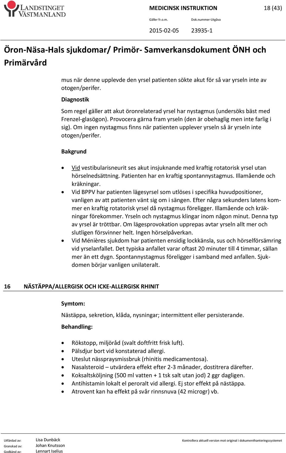 Om ingen nystagmus finns när patienten upplever yrseln så är yrseln inte otogen/perifer. Vid vestibularisneurit ses akut insjuknande med kraftig rotatorisk yrsel utan hörselnedsättning.