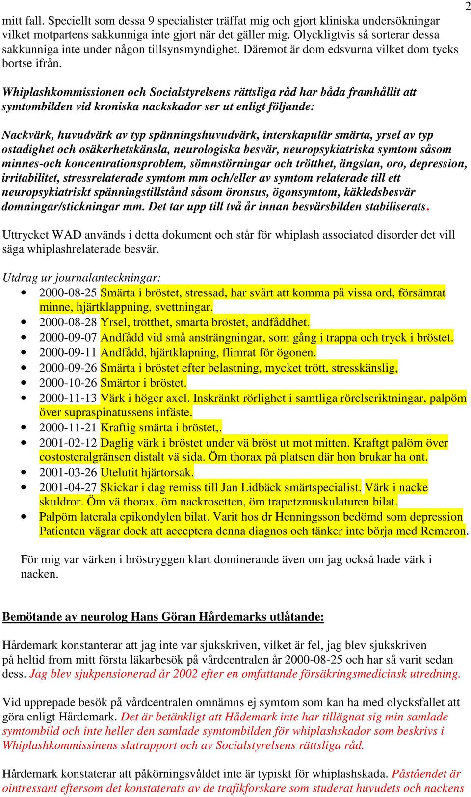 Whiplashkommissionen och Socialstyrelsens rättsliga råd har båda framhållit att symtombilden vid kroniska nackskador ser ut enligt följande: Nackvärk, huvudvärk av typ spänningshuvudvärk,