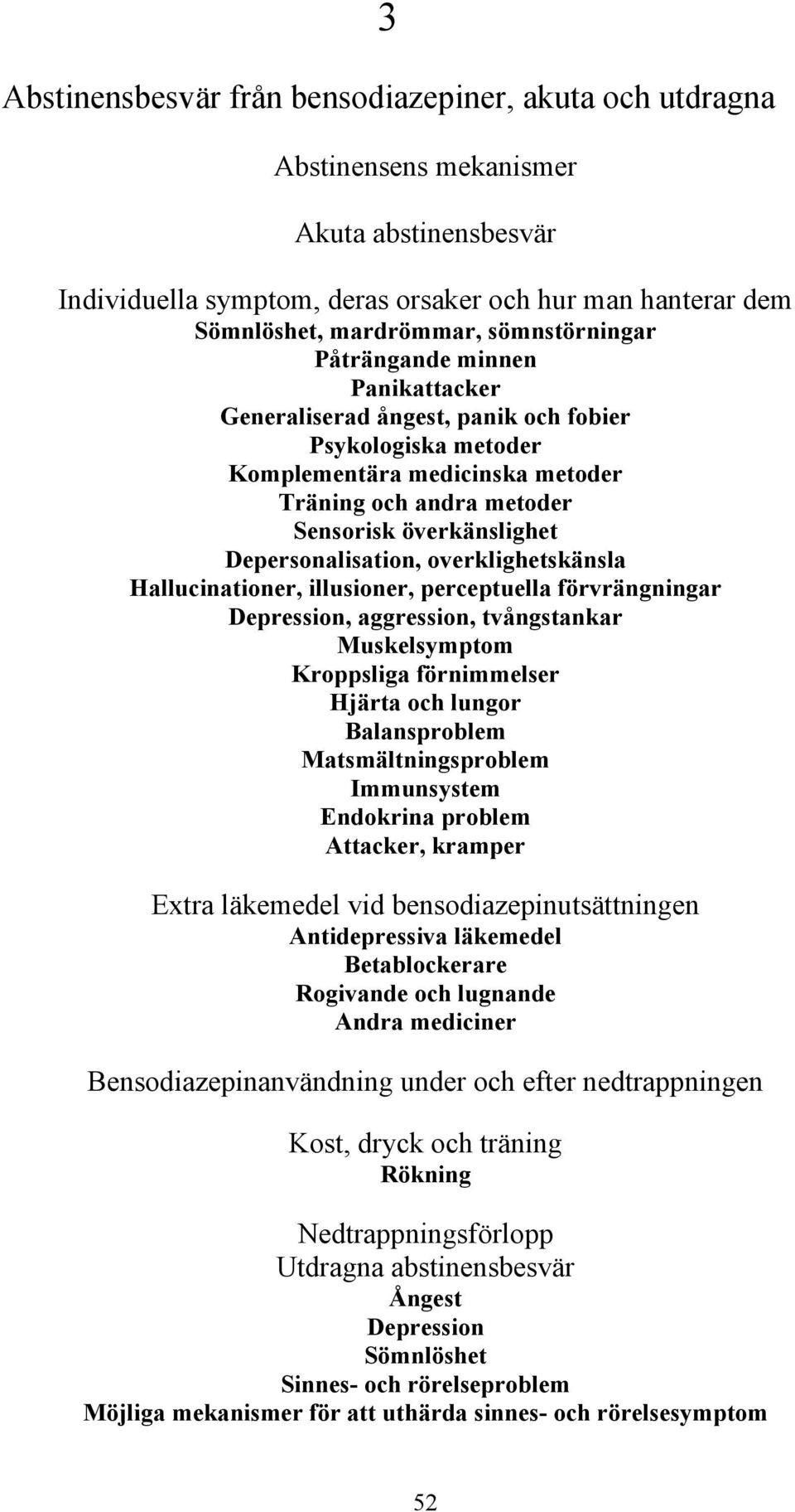 Depersonalisation, overklighetskänsla Hallucinationer, illusioner, perceptuella förvrängningar Depression, aggression, tvångstankar Muskelsymptom Kroppsliga förnimmelser Hjärta och lungor