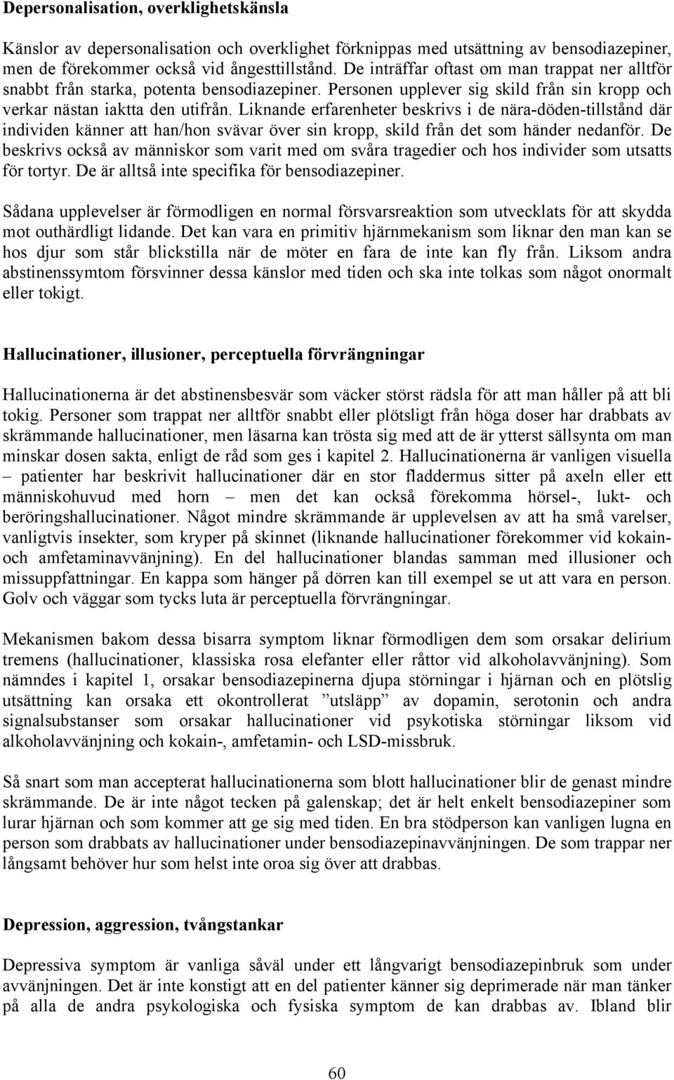 Liknande erfarenheter beskrivs i de nära-döden-tillstånd där individen känner att han/hon svävar över sin kropp, skild från det som händer nedanför.