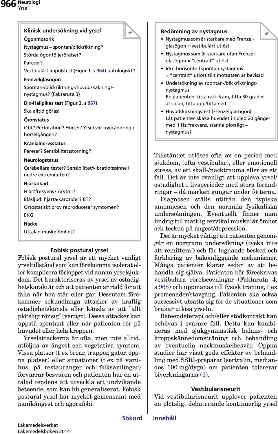 vid tryckändring i hörselgången? Kranialnervsstatus Pareser? Sensibilitetsstörning? Neurologstatus Cerebellära tester? Sensibilitet/vibrationssinne i nedre extremiteten? Hjärta/kärl Hjärtfrekvens?