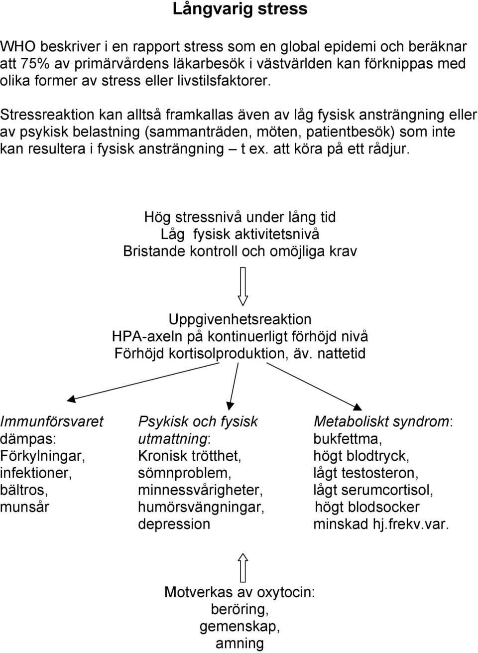 Stressreaktion kan alltså framkallas även av låg fysisk ansträngning eller av psykisk belastning (sammanträden, möten, patientbesök) som inte kan resultera i fysisk ansträngning t ex.