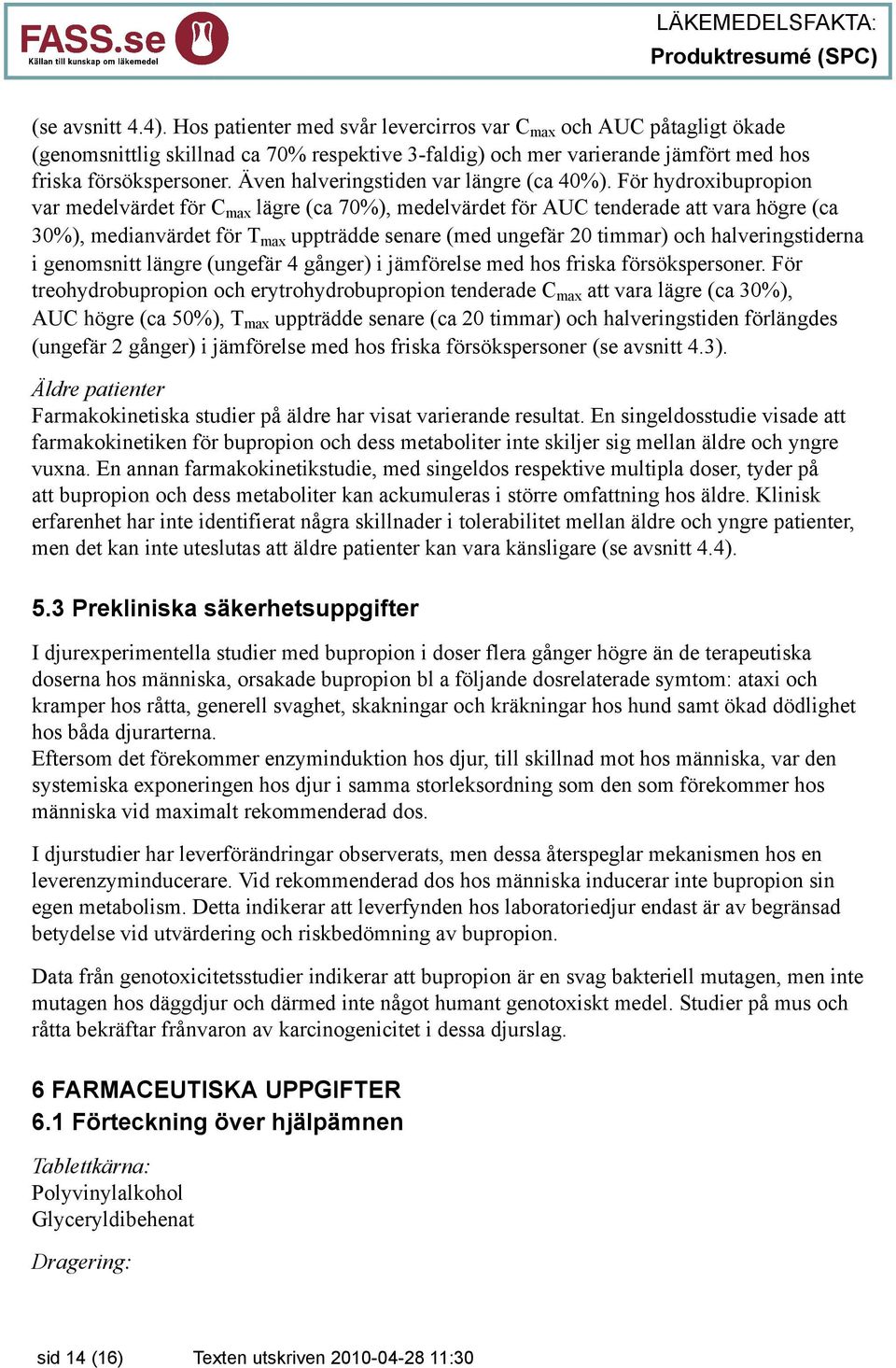 För hydroxibupropion var medelvärdet för C max lägre (ca 70%), medelvärdet för AUC tenderade att vara högre (ca 30%), medianvärdet för T max uppträdde senare (med ungefär 20 timmar) och