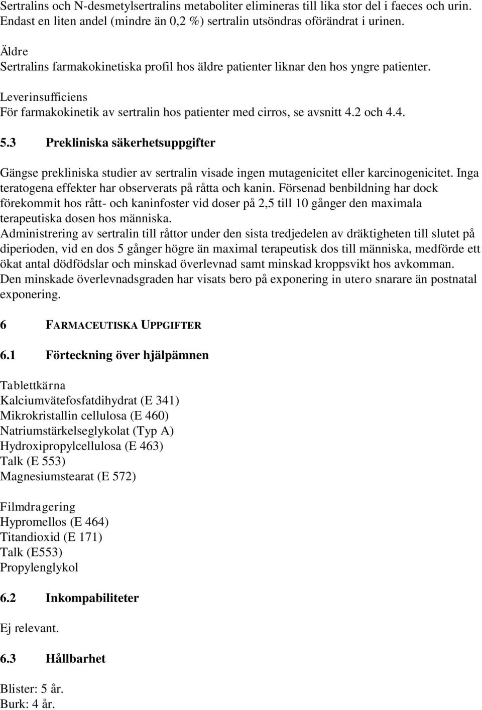 3 Prekliniska säkerhetsuppgifter Gängse prekliniska studier av sertralin visade ingen mutagenicitet eller karcinogenicitet. Inga teratogena effekter har observerats på råtta och kanin.