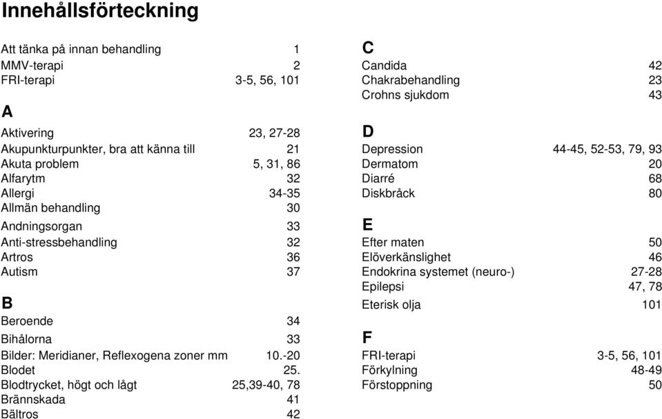 Andningsorgan 33 E Anti-stressbehandling 32 Efter maten 50 Artros 36 Elöverkänslighet 46 Autism 37 Endokrina systemet (neuro-) 27-28 Epilepsi 47, 78 B Eterisk olja 101 Beroende 34