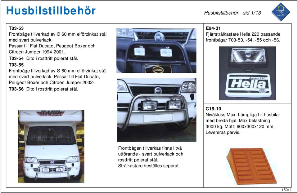 T03-56 Dito i rostfritt polerat stål. E04-31 Fjärrstrålkastare Hella 220 passande frontbågar T03-53, -54, -55 och -56. C16-10 Nivåkloss Max. Lämpliga till husbilar med breda hjul.